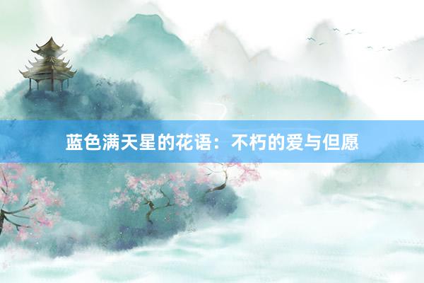 蓝色满天星的花语：不朽的爱与但愿
